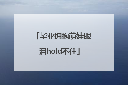 毕业拥抱萌娃眼泪hold不住