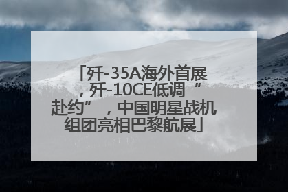 歼-35A海外首展，歼-10CE低调“赴约”，中国明星战机组团亮相巴黎航展