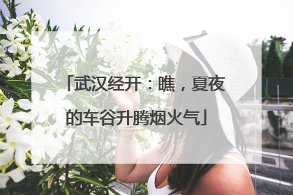 武汉经开：瞧，夏夜的车谷升腾烟火气
