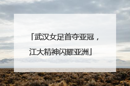 武汉女足首夺亚冠，江大精神闪耀亚洲