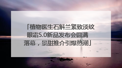 植物医生石斛兰紧致淡纹眼霜5.0新品发布会圆满落幕，景甜推介引爆热潮