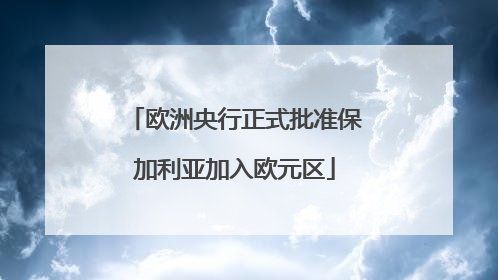 欧洲央行正式批准保加利亚加入欧元区