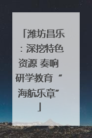 潍坊昌乐：深挖特色资源 奏响研学教育“海航乐章”
