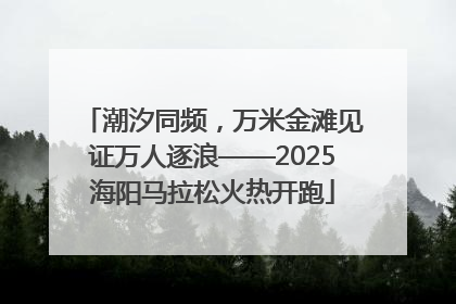 潮汐同频，万米金滩见证万人逐浪——2025海阳马拉松火热开跑