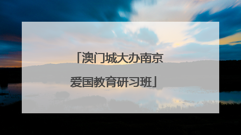 澳门城大办南京爱国教育研习班
