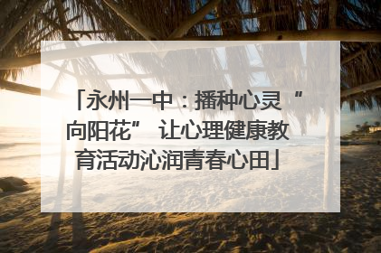 永州一中：播种心灵“向阳花” 让心理健康教育活动沁润青春心田