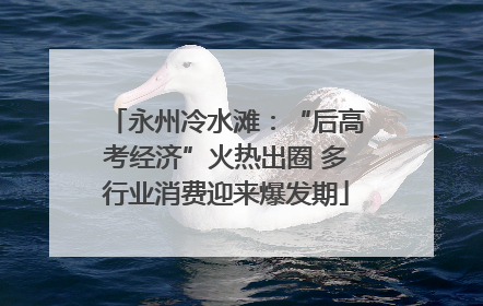 永州冷水滩：“后高考经济”火热出圈 多行业消费迎来爆发期