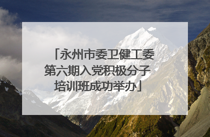 永州市委卫健工委第六期入党积极分子培训班成功举办