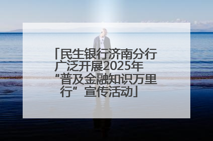 民生银行济南分行广泛开展2025年“普及金融知识万里行”宣传活动