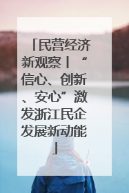 民营经济新观察丨“信心、创新、安心”激发浙江民企发展新动能