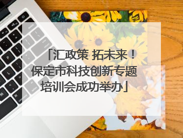 汇政策 拓未来！保定市科技创新专题培训会成功举办