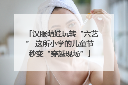 汉服萌娃玩转“六艺” 这所小学的儿童节秒变“穿越现场”