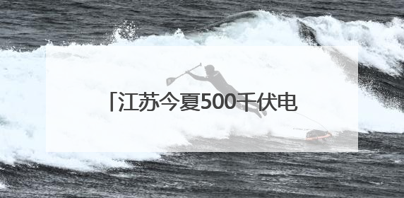 江苏今夏500千伏电网重点工程全部竣工