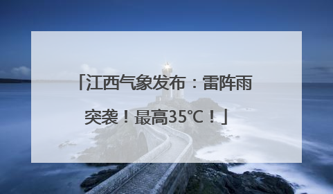 江西气象发布：雷阵雨突袭！最高35℃！