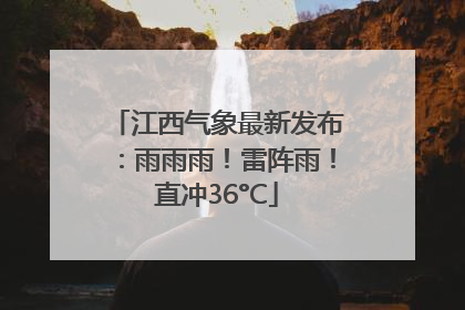 江西气象最新发布：雨雨雨！雷阵雨！直冲36°C