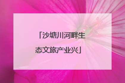 沙塘川河畔生态文旅产业兴