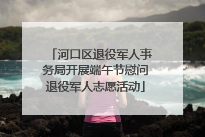 河口区退役军人事务局开展端午节慰问退役军人志愿活动