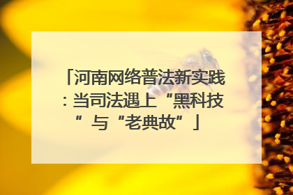 河南网络普法新实践：当司法遇上“黑科技”与“老典故”