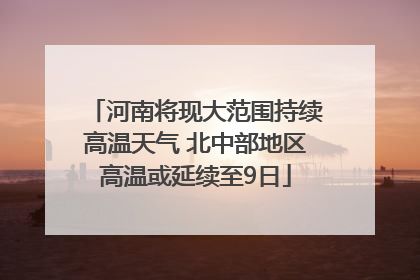 河南将现大范围持续高温天气 北中部地区高温或延续至9日
