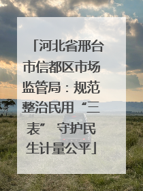 河北省邢台市信都区市场监管局：规范整治民用“三表” 守护民生计量公平