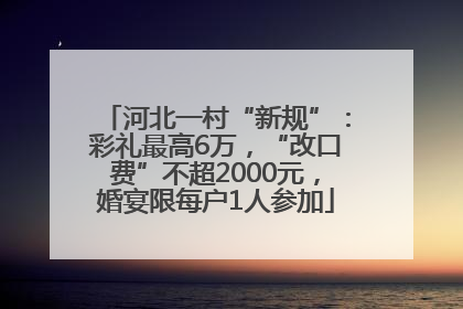 河北一村“新规”：彩礼最高6万，“改口费”不超2000元，婚宴限每户1人参加