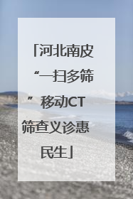 河北南皮“一扫多筛”移动CT筛查义诊惠民生