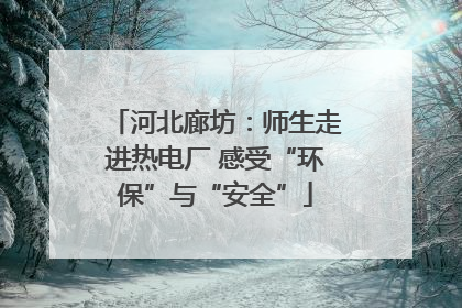 河北廊坊：师生走进热电厂 感受“环保”与“安全”