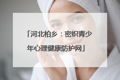 河北柏乡：密织青少年心理健康防护网