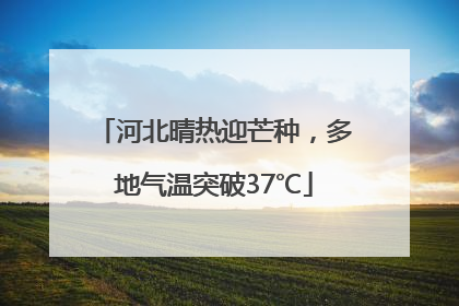 河北晴热迎芒种，多地气温突破37℃