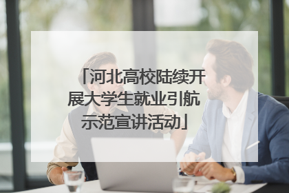 河北高校陆续开展大学生就业引航示范宣讲活动