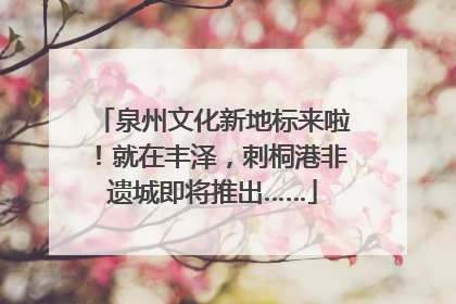 泉州文化新地标来啦！就在丰泽，刺桐港非遗城即将推出……