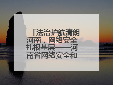 法治护航清朗河南，网络安全扎根基层——河南省网络安全和法治教育进基层活动正式启动