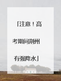 注意！高考期间荆州有强降水