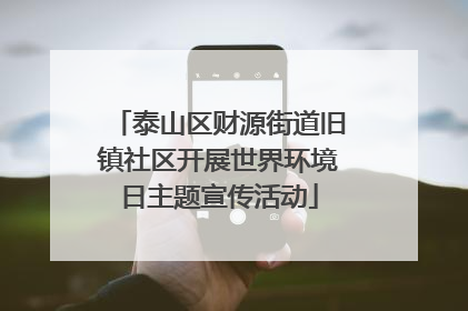 泰山区财源街道旧镇社区开展世界环境日主题宣传活动