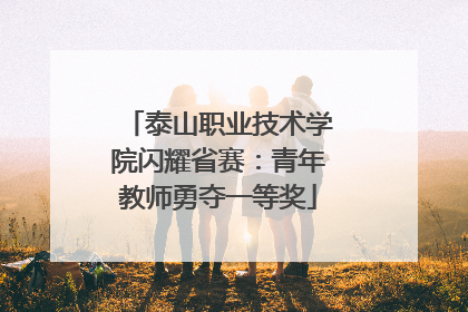 泰山职业技术学院闪耀省赛：青年教师勇夺一等奖