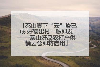 泰山脚下“云”势已成 好物出村一触即发——泰山好品农特产供销云仓即将启用