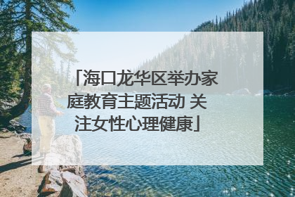 海口龙华区举办家庭教育主题活动 关注女性心理健康