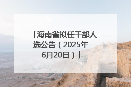 海南省拟任干部人选公告（2025年6月20日）