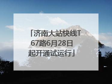 济南大站快线T67路6月28日起开通试运行