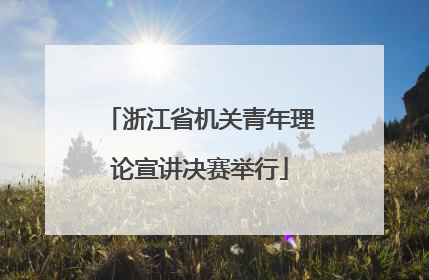 浙江省机关青年理论宣讲决赛举行