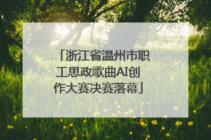 浙江省温州市职工思政歌曲AI创作大赛决赛落幕