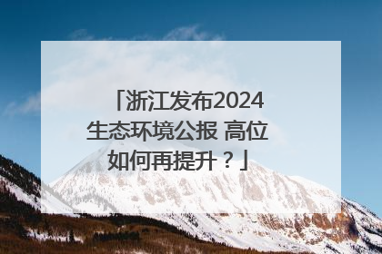 浙江发布2024生态环境公报 高位如何再提升？