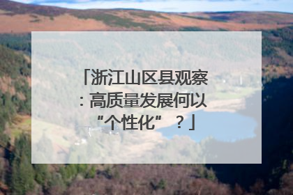 浙江山区县观察：高质量发展何以“个性化”？