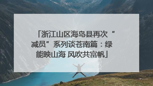 浙江山区海岛县再次“减员”系列谈苍南篇：绿能映山海 风吹共富帆