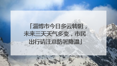 淄博市今日多云转阴，未来三天天气多变，市民出行请注意防暑降温