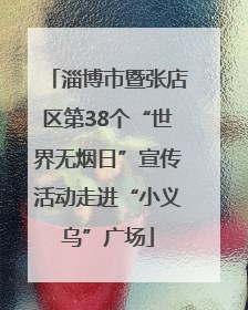 淄博市暨张店区第38个“世界无烟日”宣传活动走进“小义乌”广场