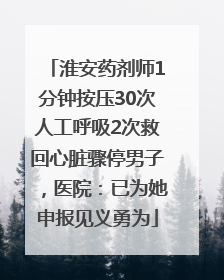 淮安药剂师1分钟按压30次人工呼吸2次救回心脏骤停男子，医院：已为她申报见义勇为