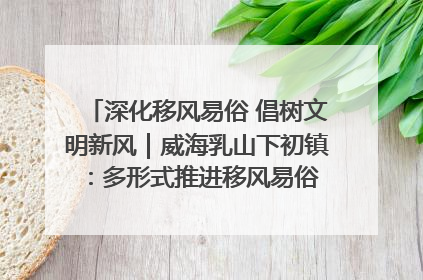 深化移风易俗 倡树文明新风｜威海乳山下初镇：多形式推进移风易俗 共筑文明和谐新风尚