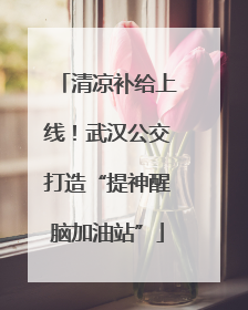 清凉补给上线！武汉公交打造“提神醒脑加油站”