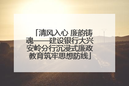 清风入心 廉韵铸魂——建设银行大兴安岭分行沉浸式廉政教育筑牢思想防线